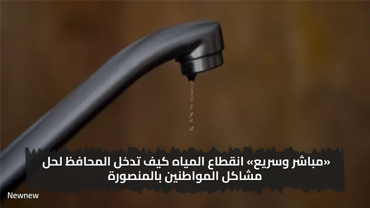 «املو الجراكن فورا ».. عاجل انقطاع المياه في بعض المناطق في المنصورة