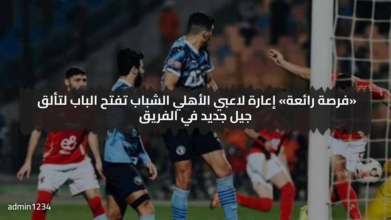 رسميا إعارة لاعبي الأهلي الشاب من أجل كسب الثقة